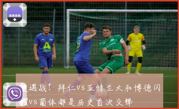遭遇战！拜仁vs亚特兰大和博德闪耀vs葡体都是历史首次交锋