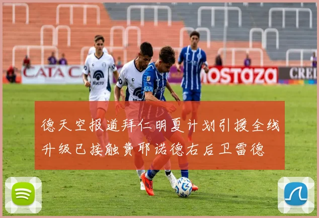 德天空报道拜仁明夏计划引援全线升级已接触费耶诺德右后卫雷德