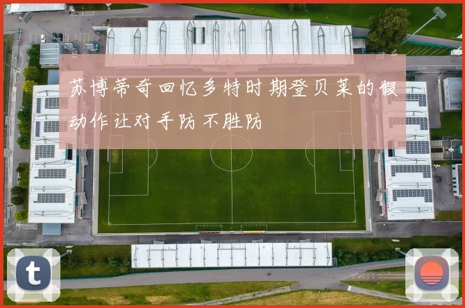 苏博蒂奇回忆多特时期登贝莱的假动作让对手防不胜防