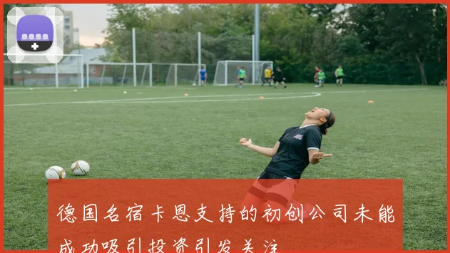 德国名宿卡恩支持的初创公司未能成功吸引投资引发关注