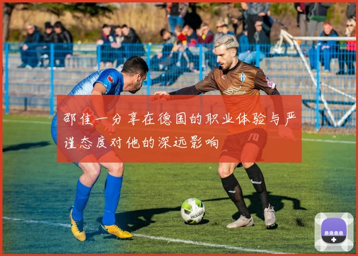 邵佳一分享在德国的职业体验与严谨态度对他的深远影响