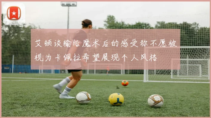 艾顿谈输给魔术后的感受称不愿被视为卡佩拉希望展现个人风格