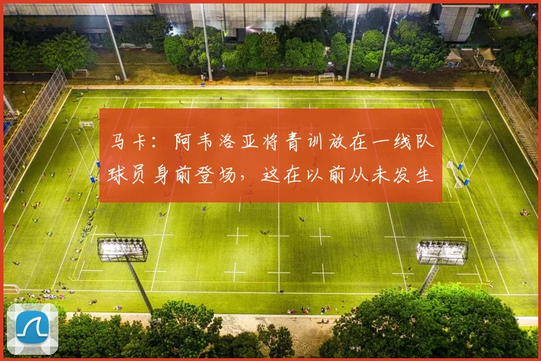 马卡：阿韦洛亚将青训放在一线队球员身前登场，这在以前从未发生
