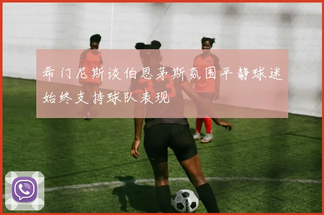 希门尼斯谈伯恩茅斯氛围平静球迷始终支持球队表现