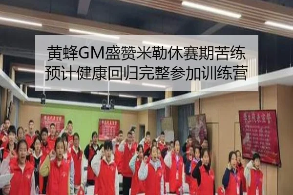 黄蜂GM盛赞米勒休赛期苦练 预计健康回归完整参加训练营（dafabet）